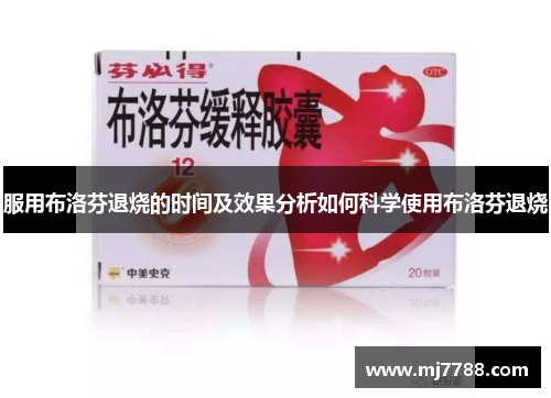 服用布洛芬退烧的时间及效果分析如何科学使用布洛芬退烧