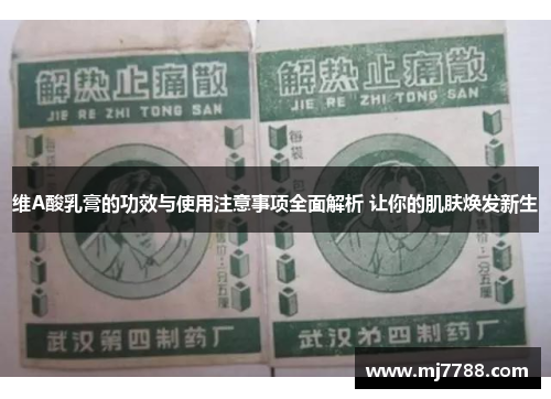 维A酸乳膏的功效与使用注意事项全面解析 让你的肌肤焕发新生
